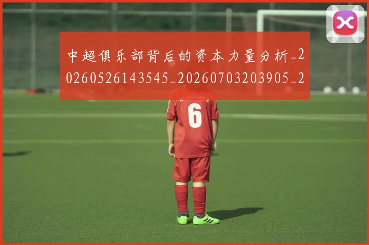 中超俱乐部背后的资本力量分析_20260526143545_20260703203905_20260716185056