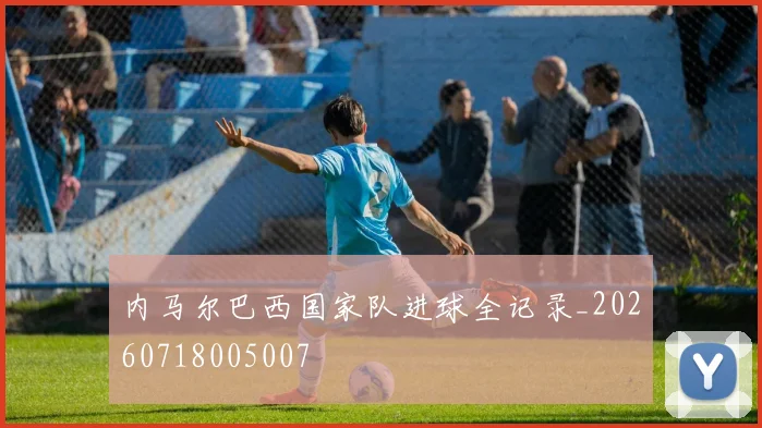 内马尔巴西国家队进球全记录_20260718005007