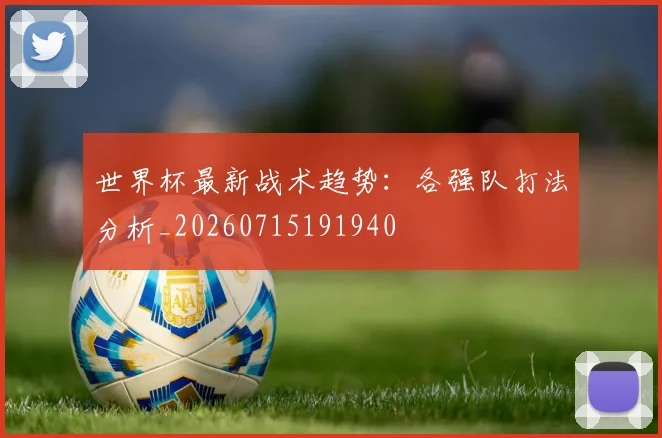 世界杯最新战术趋势：各强队打法分析_20260715191940