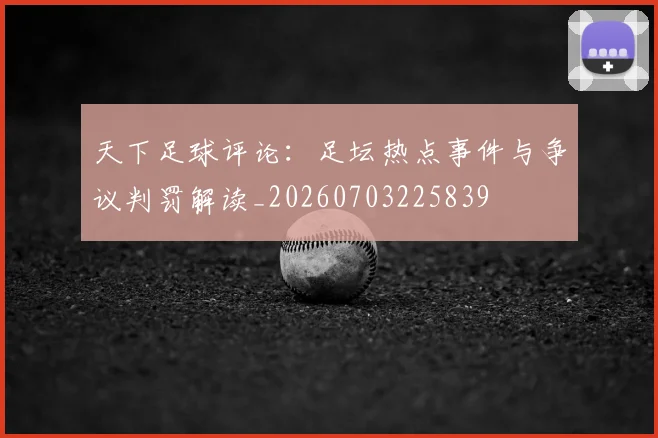 天下足球评论：足坛热点事件与争议判罚解读_20260703225839