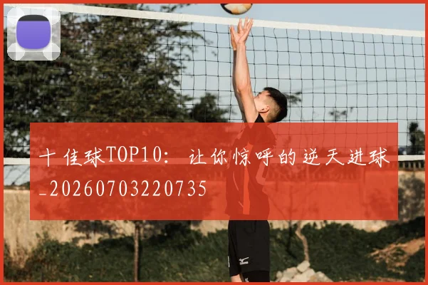 十佳球TOP10:让你惊呼的逆天进球_20260703220735