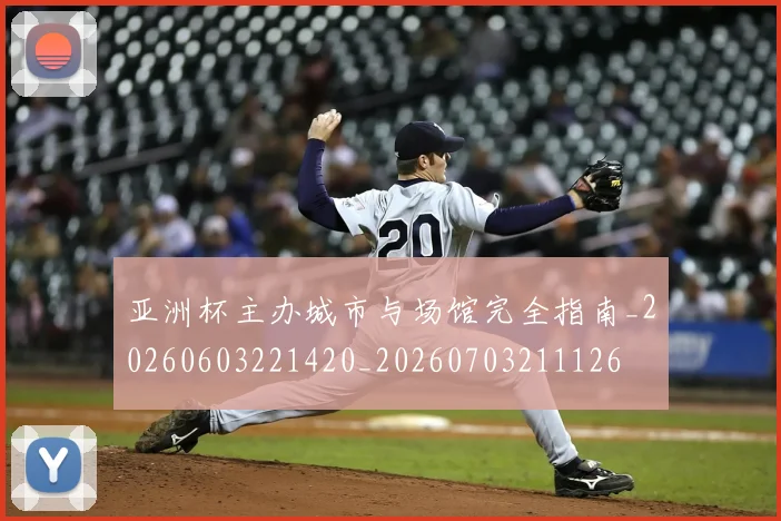 亚洲杯主办城市与场馆完全指南_20260603221420_20260703211126
