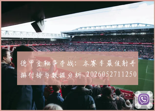 德甲金靴争夺战：本赛季最佳射手排行榜与数据分析_20260527112500_20260704173751