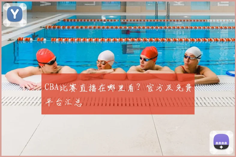 CBA比赛直播在哪里看?官方及免费平台汇总