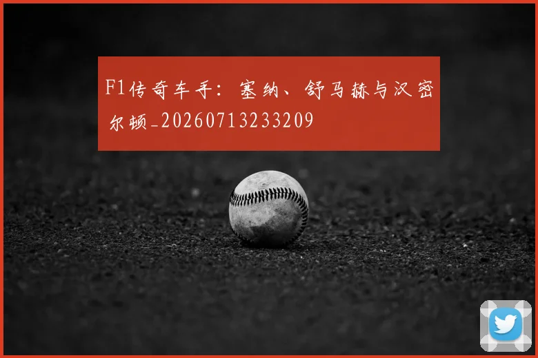 F1传奇车手：塞纳、舒马赫与汉密尔顿_20260713233209