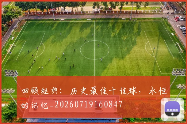 回顾经典:历史最佳十佳球,永恒的记忆_20260719160847