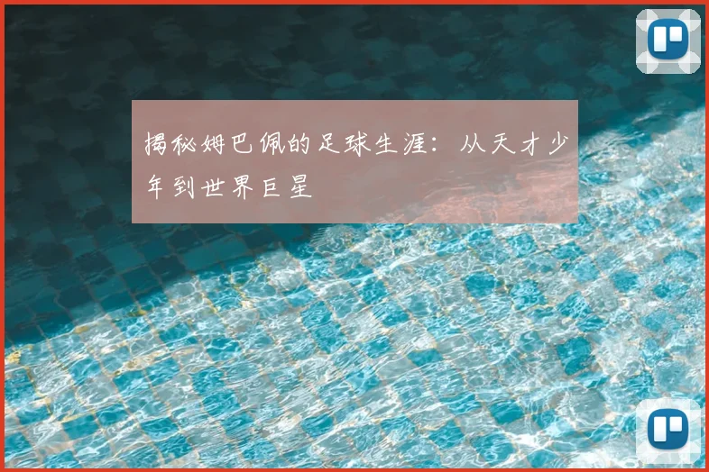揭秘姆巴佩的足球生涯：从天才少年到世界巨星