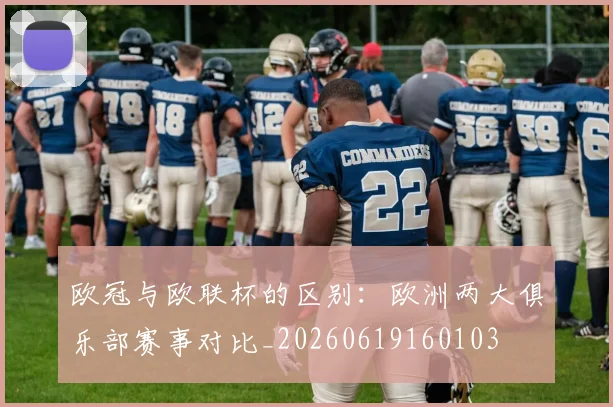 欧冠与欧联杯的区别:欧洲两大俱乐部赛事对比_20260619160103