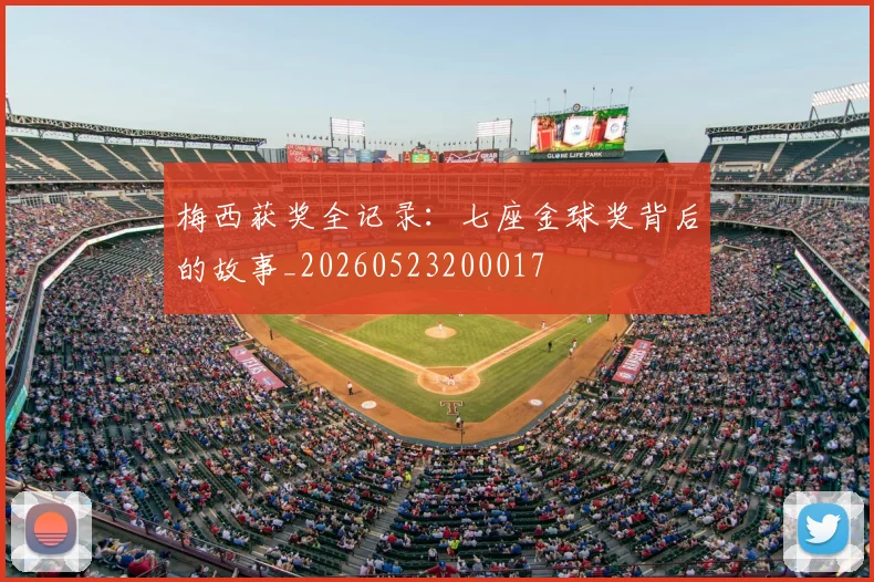 梅西获奖全记录:七座金球奖背后的故事_20260523200017