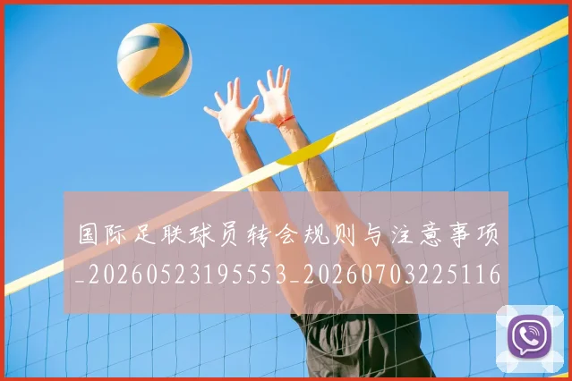 国际足联球员转会规则与注意事项_20260523195553_20260703225116