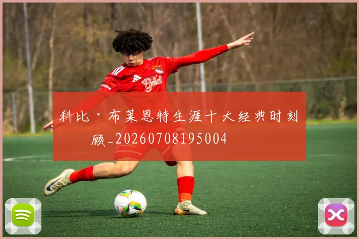 科比·布莱恩特生涯十大经典时刻回顾_20260708195004