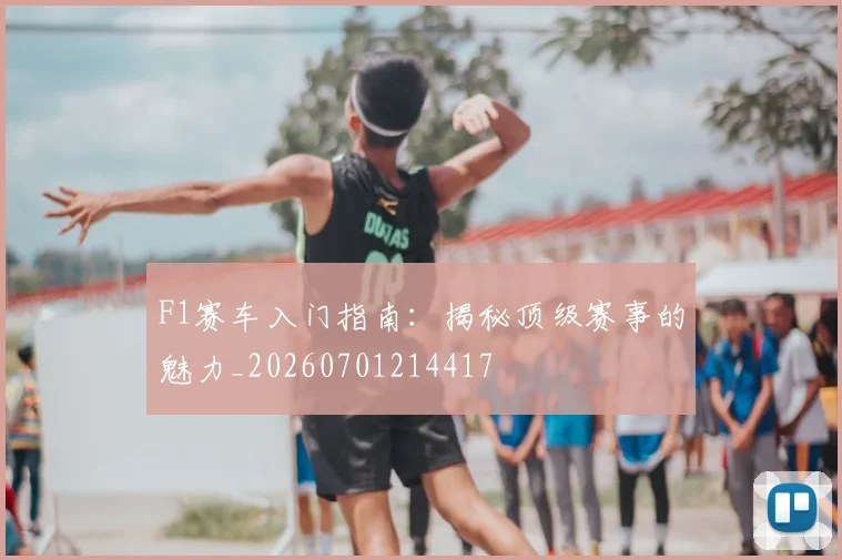 F1赛车入门指南：揭秘顶级赛事的魅力_20260701214417