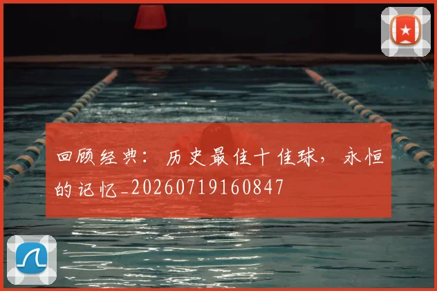 回顾经典：历史最佳十佳球，永恒的记忆_20260719160847