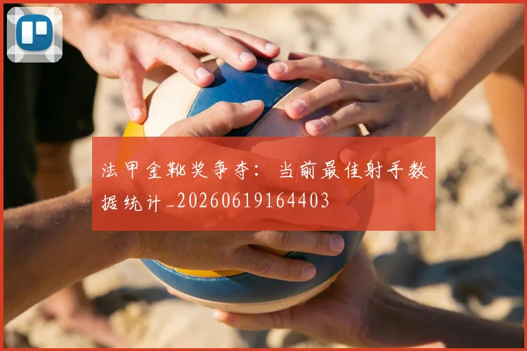 法甲金靴奖争夺:当前最佳射手数据统计_20260619164403