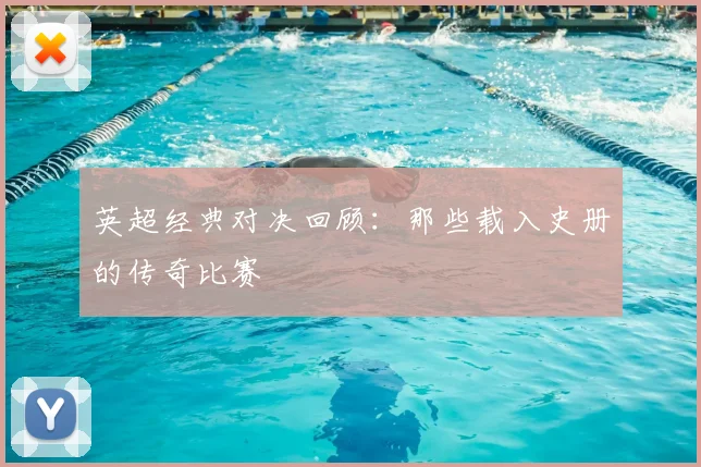 英超经典对决回顾：那些载入史册的传奇比赛