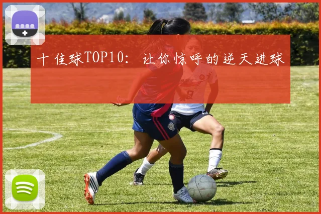 十佳球TOP10：让你惊呼的逆天进球