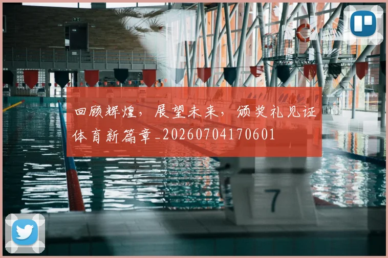 回顾辉煌，展望未来，颁奖礼见证体育新篇章_20260704170601