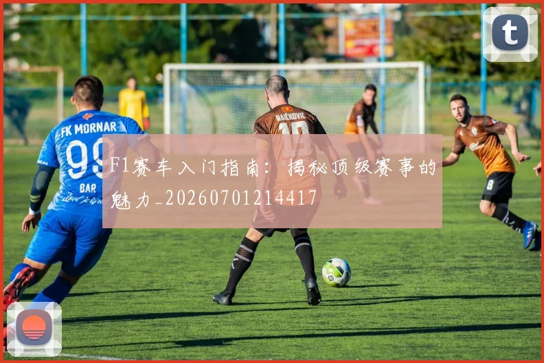 F1赛车入门指南：揭秘顶级赛事的魅力_20260701214417