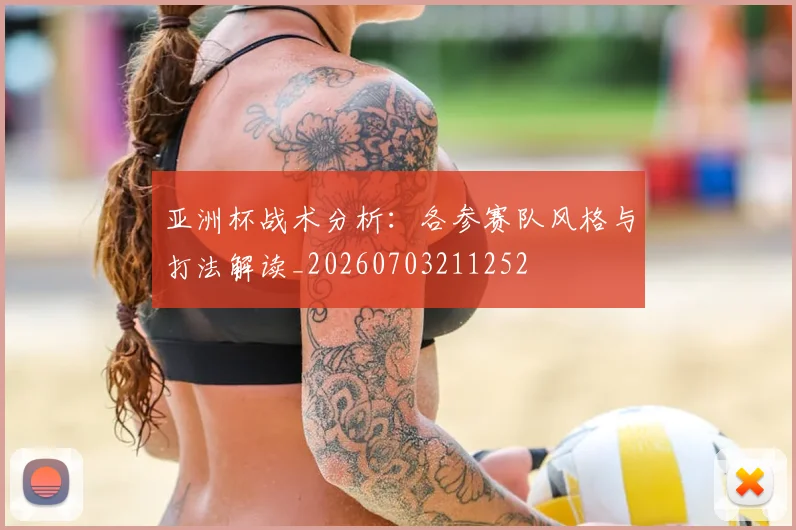 亚洲杯战术分析：各参赛队风格与打法解读_20260703211252