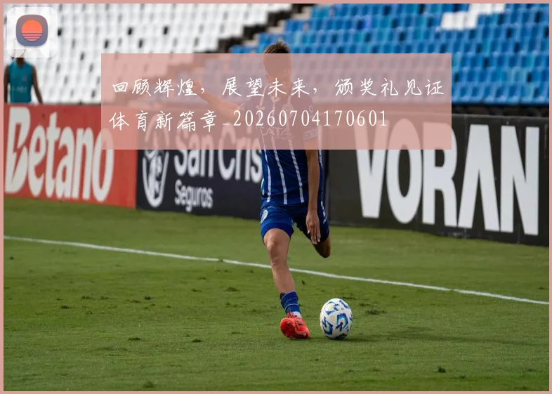 回顾辉煌,展望未来,颁奖礼见证体育新篇章_20260704170601
