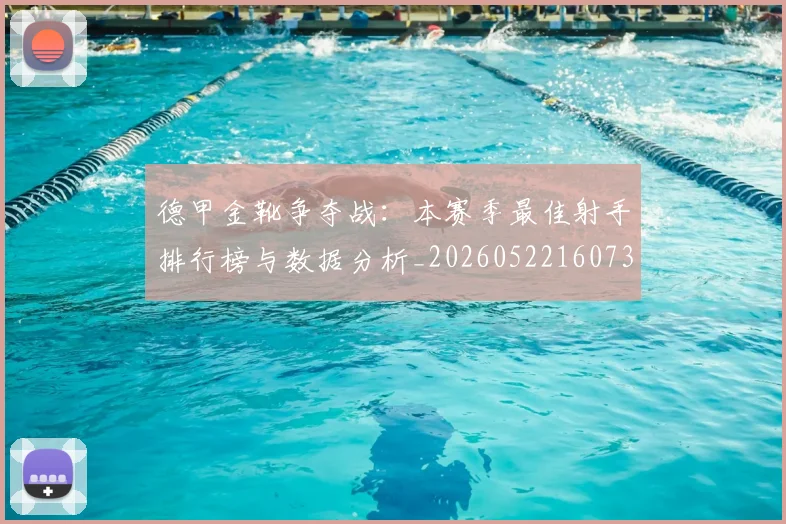 德甲金靴争夺战：本赛季最佳射手排行榜与数据分析_20260522160732_20260704173751