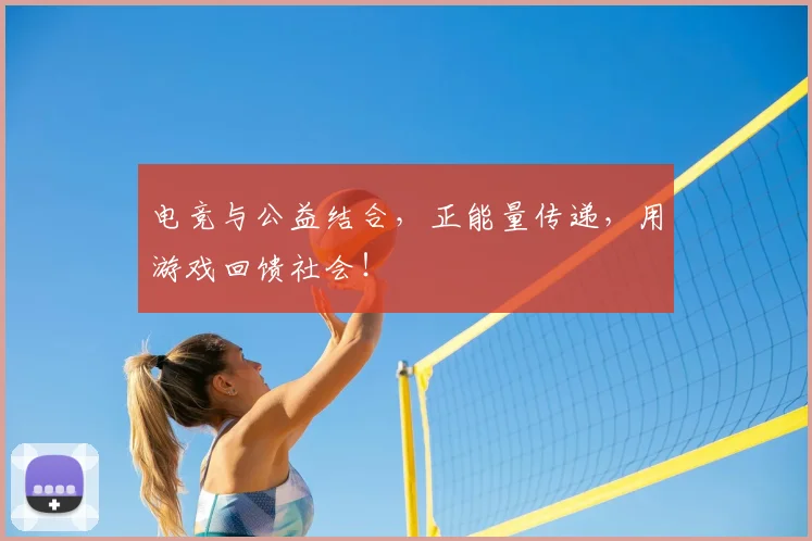电竞与公益结合,正能量传递,用游戏回馈社会!