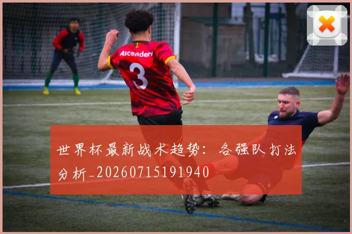 世界杯最新战术趋势:各强队打法分析_20260715191940